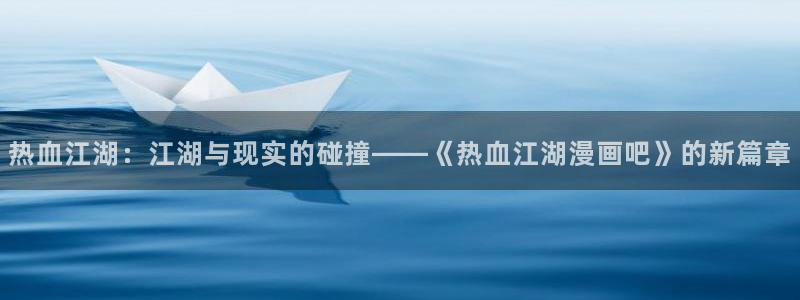 虫虫漫画首页网页：热血江湖：江湖与现实的碰撞——《热血江湖漫画吧》的新篇章