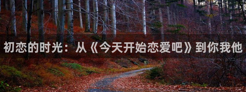 汗汗虫虫漫画免费版下拉式漫画网：初恋的时光：从《今天开始恋爱吧》到你我他