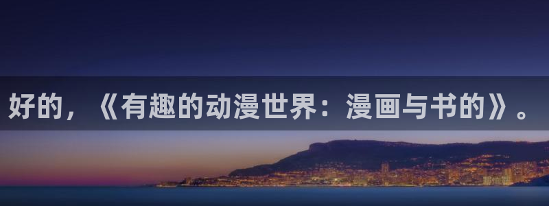 虫虫动漫：好的，《有趣的动漫世界：漫画与书的》。