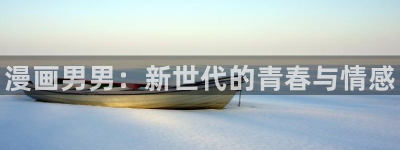 虫虫 漫画：漫画男男：新世代的青春与情感