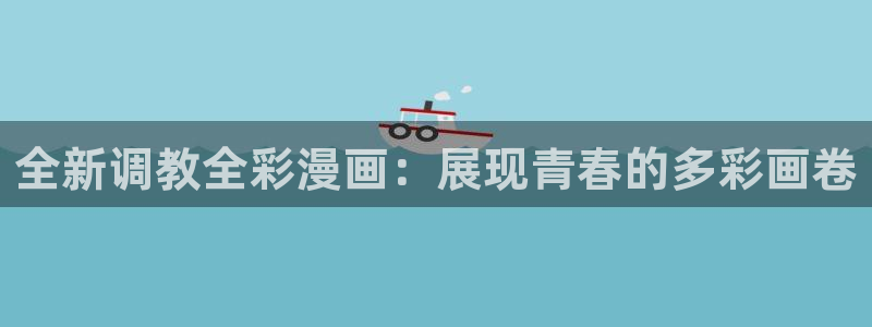 虫虫漫画全集：全新调教全彩漫画：展现青春的多彩画卷