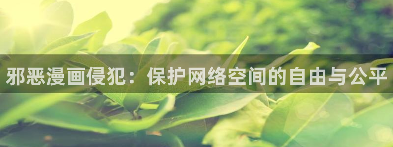 虫虫漫画免费页面窗口：邪恶漫画侵犯：保护网络空间的自由与公平